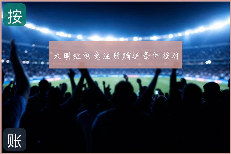 大明红电竞注册赠送条件核对