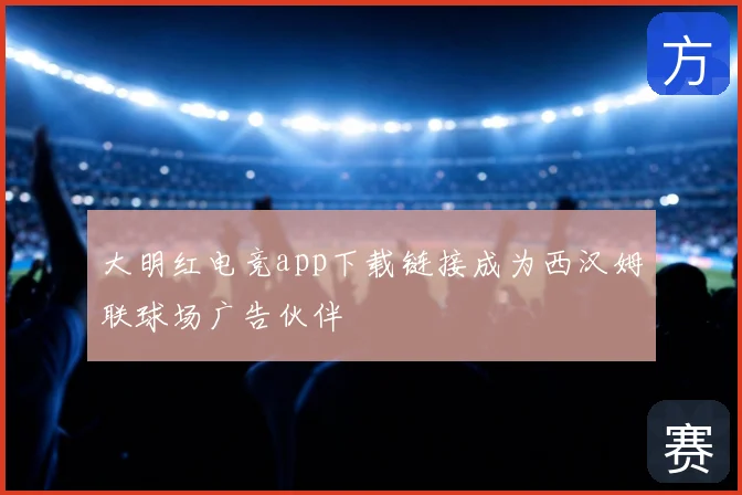 大明红电竞app下载链接成为西汉姆联球场广告伙伴